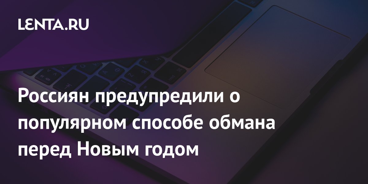 Россиян предупредили о популярном способе обмана перед Новым годом ...