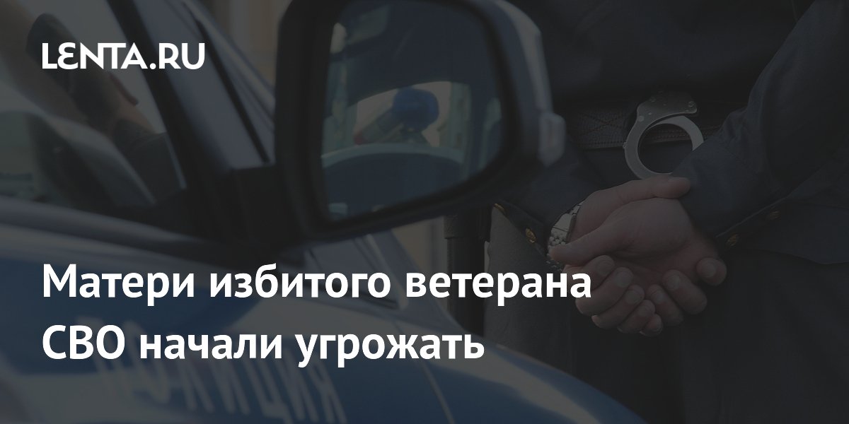 Матери избитого в Питере из-за жалобы на парковку ветерана СВО без руки стали поступать угрозы