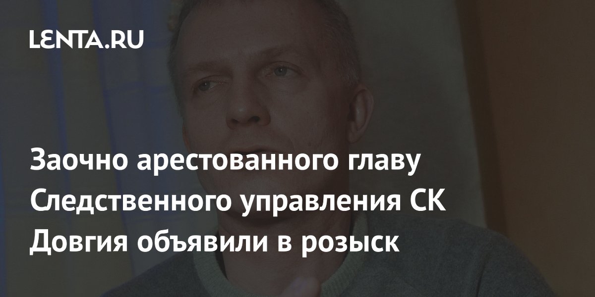 Заочно арестованного главу Следственного управления СК Довгия объявили в розыск Следствие и суд 8086