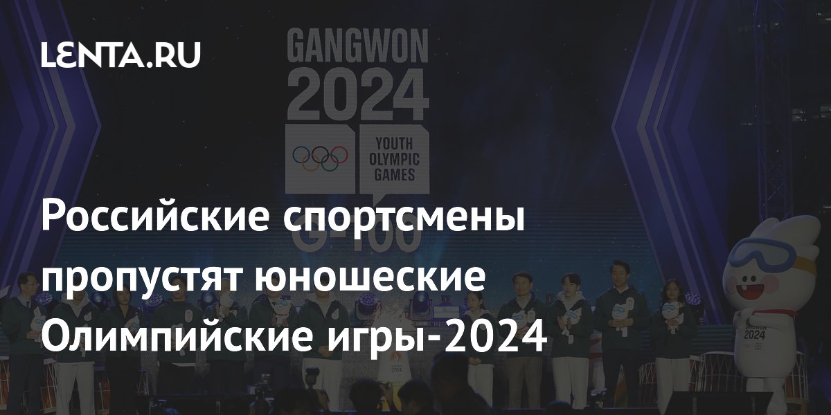 Российские спортсмены пропустят юношеские Олимпийские игры2024