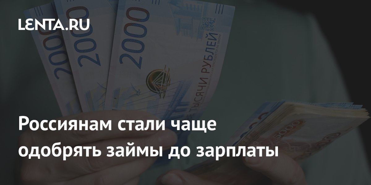 Россиянам стали чаще одобрять займы до зарплаты: Капитал: Экономика: Lenta.ru