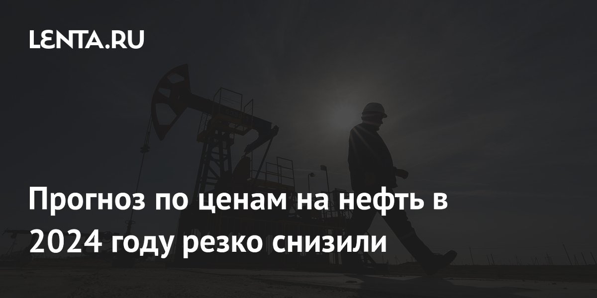 Прогноз по ценам на нефть в 2024 году резко снизили