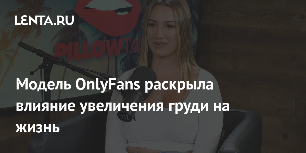 Модель OnlyFans раскрыла влияние увеличения груди на жизнь: Интернет