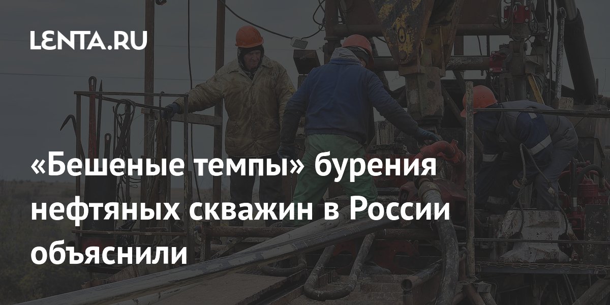 «Бешеные темпы» бурения нефтяных скважин в России объяснили