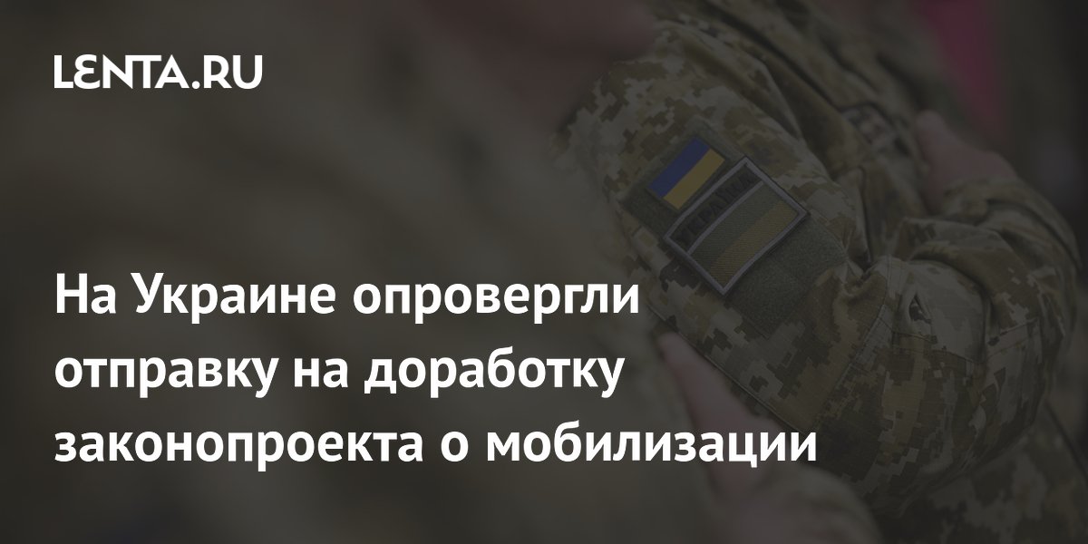 На Украине опровергли отправку на доработку законопроекта о мобилизации 