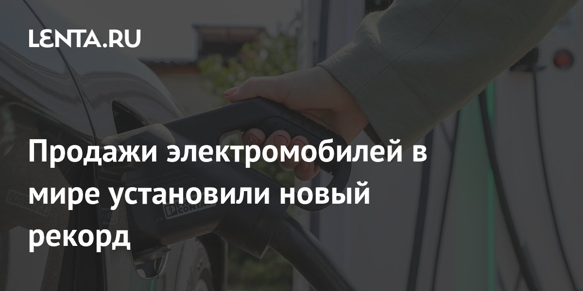 Продажи электромобилей в мире установили новый рекорд: Рынки: Экономика ...