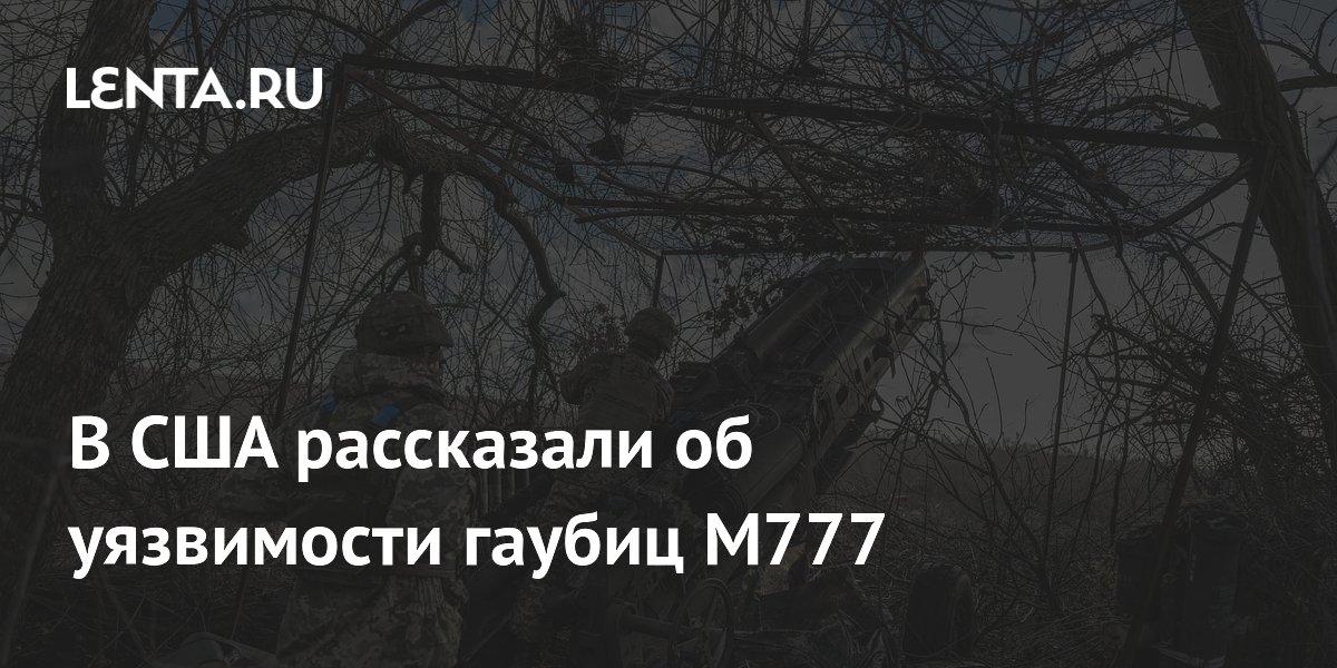 В США рассказали об уязвимости гаубиц M777: Оружие: Наука и техника ...