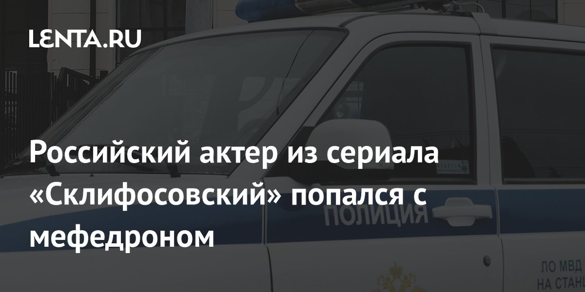 Российский актер из сериала «Склифосовский» попался с мефедроном ...