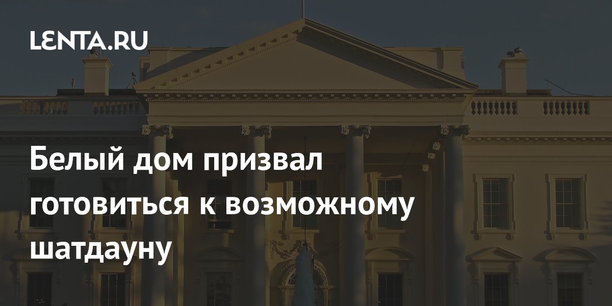 Белый дом призвал готовиться к возможному шатдауну: Политика: Мир: Lenta.ru