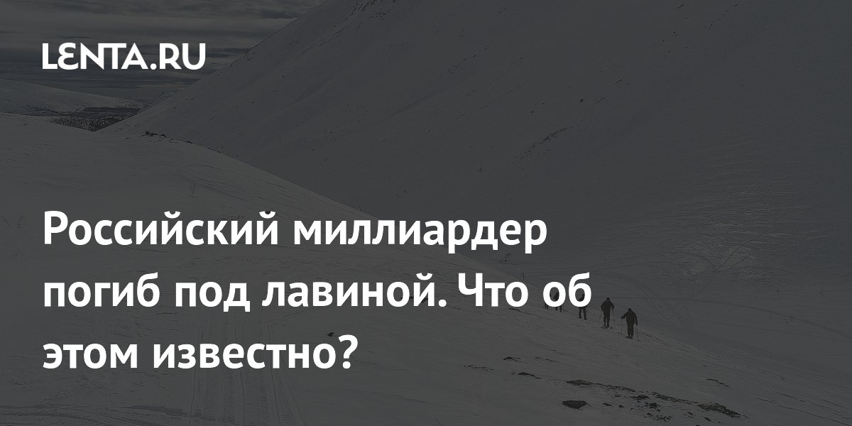 Российский миллиардер погиб под лавиной. Что об этом известно?