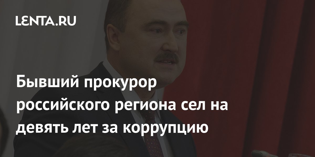 Бывший прокурор российского региона сел на девять лет за коррупцию ...