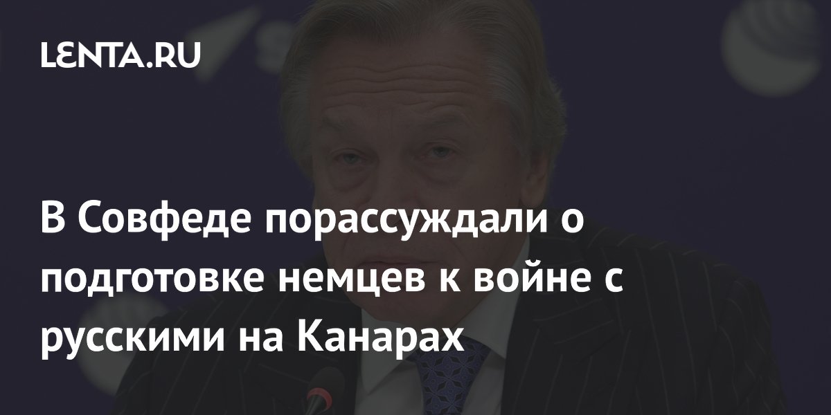 В Совфеде порассуждали о подготовке немцев к войне с русскими на Канарах Политика Россия 8773