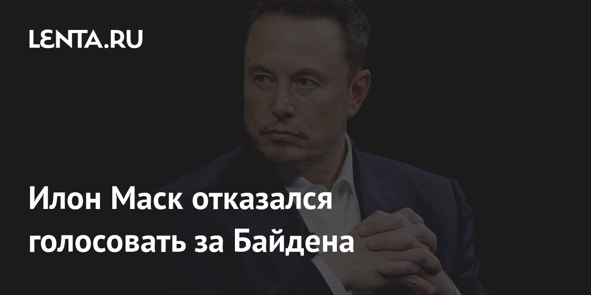 Маск отказался голосовать за Байдена, но другую кандидатуру не назвал
