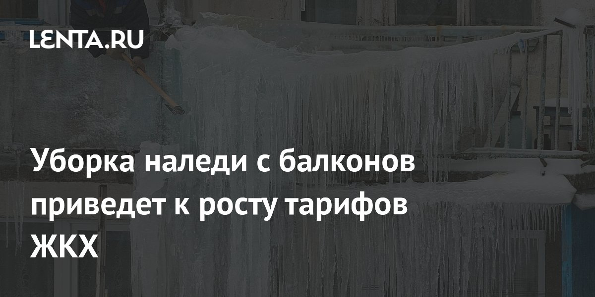 Уборка наледи с балконов приведет к росту тарифов ЖКХ: Дом: Среда ...