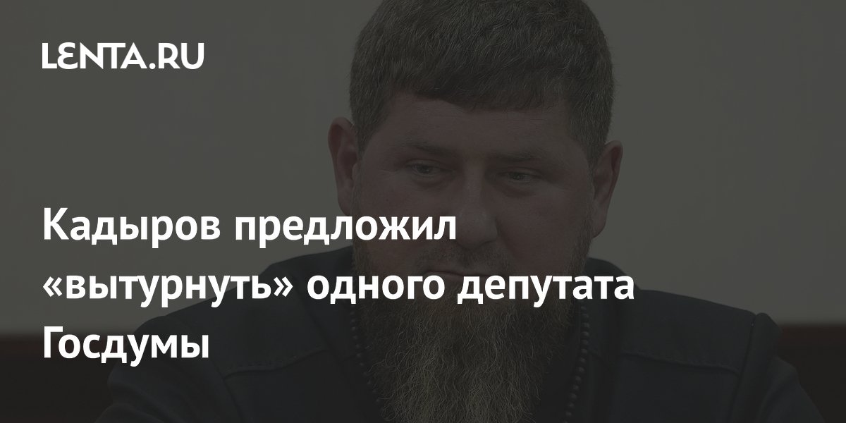 Кадыров предложил вытурнутьдепутата Госдумы Матвеева