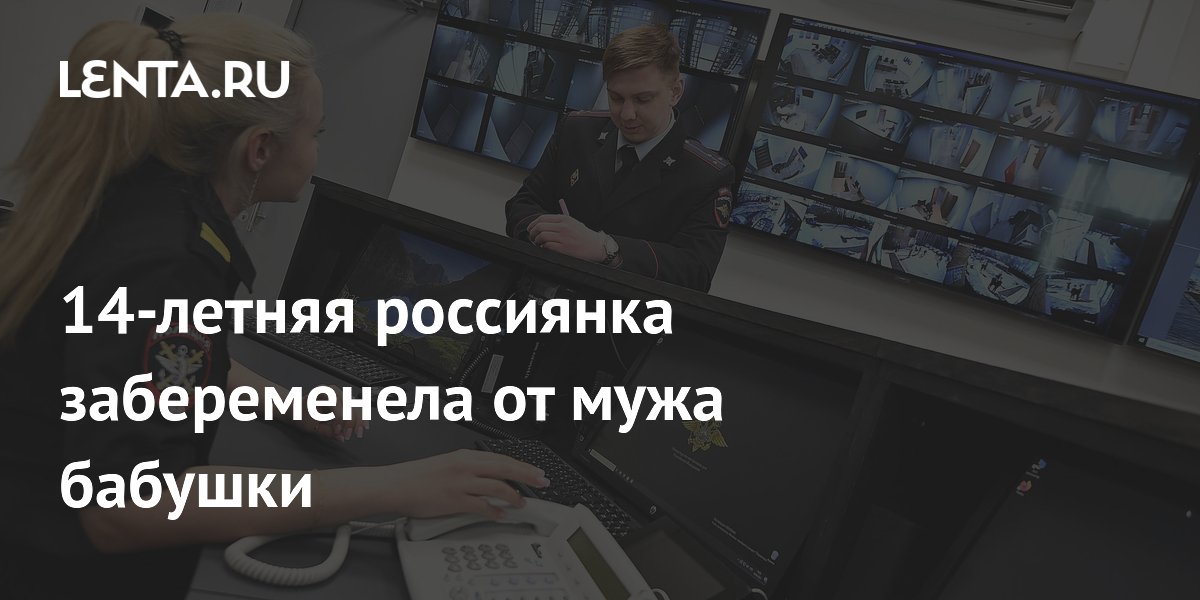 14-летняя россиянка забеременела от мужа бабушки: Следствие и суд ...