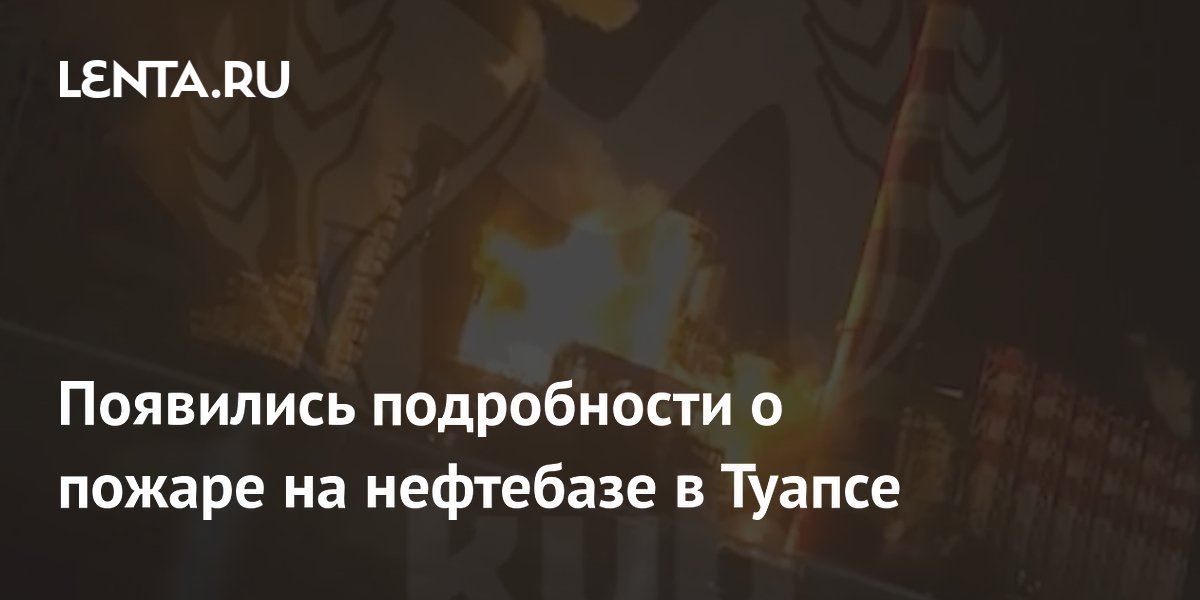 Появились подробности о пожаре на нефтебазе в Туапсе