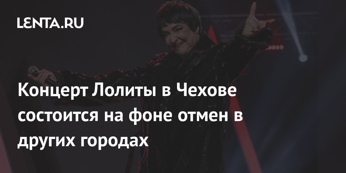 Концерт Лолиты в Чехове состоится на фоне отмен в других городах ...
