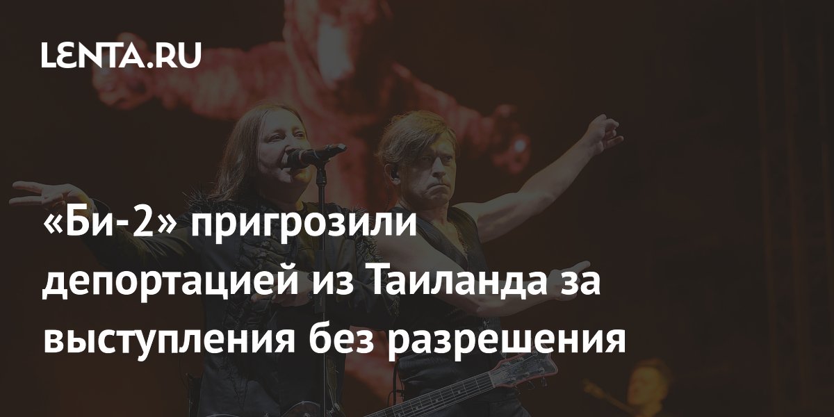 «Би-2» пригрозили депортацией из Таиланда за выступления без разрешения ...