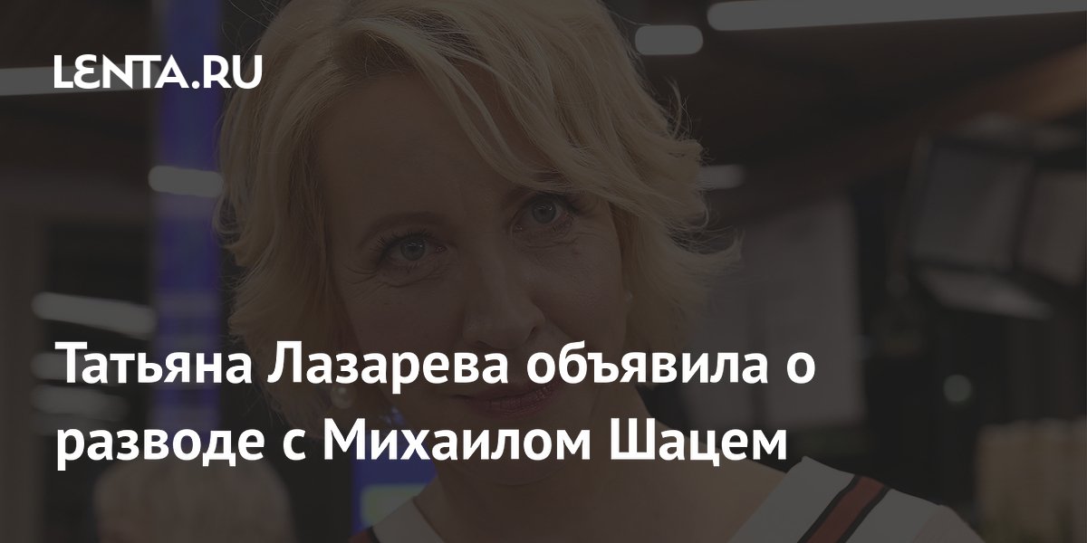 Татьяна Лазарева объявила о разводе с Михаилом Шацем: ТВ и радио ...