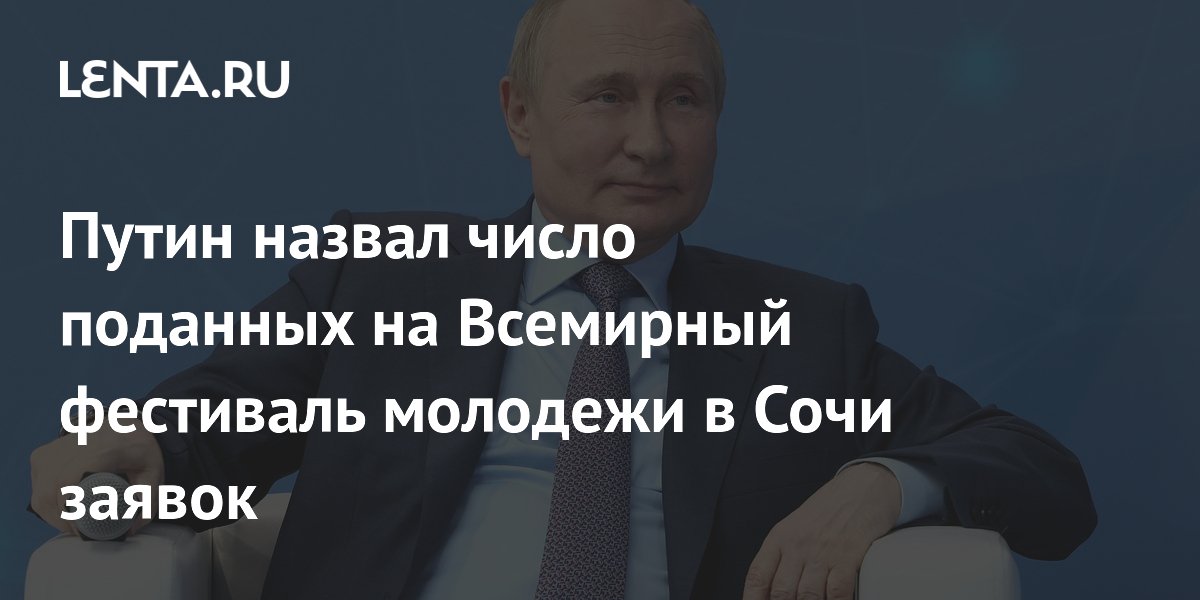 Путин назвал число поданных на Всемирный фестиваль молодежи в Сочи заявок