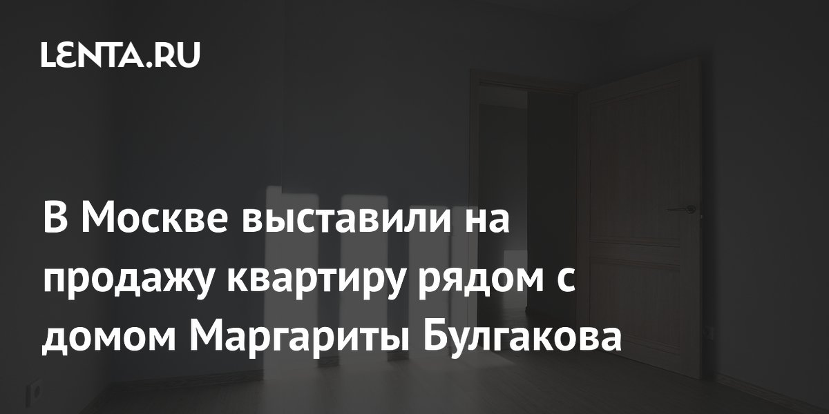 В Москве выставили на продажу квартиру рядом с домом Маргариты ...