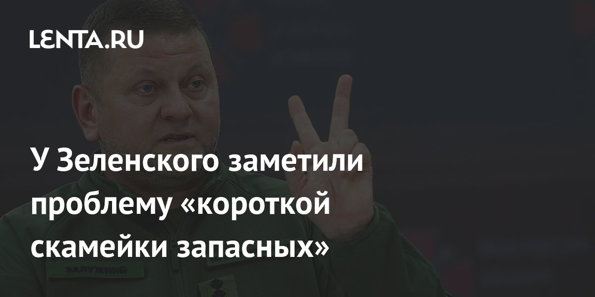 У Зеленского заметили проблему «короткой скамейки запасных»: Украина ...