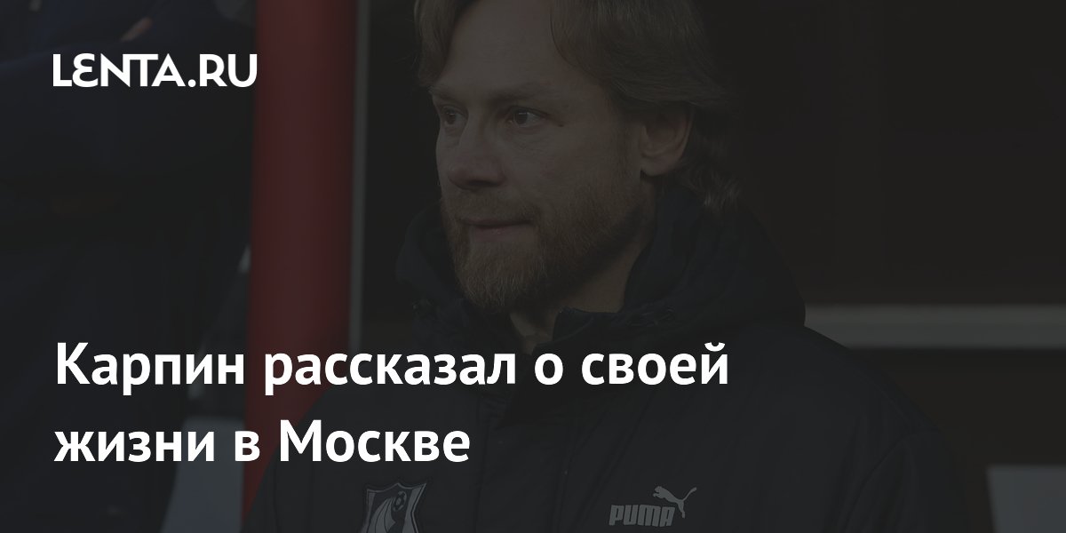 Карпин рассказал о своей жизни в Москве: Футбол: Спорт: Lenta.ru