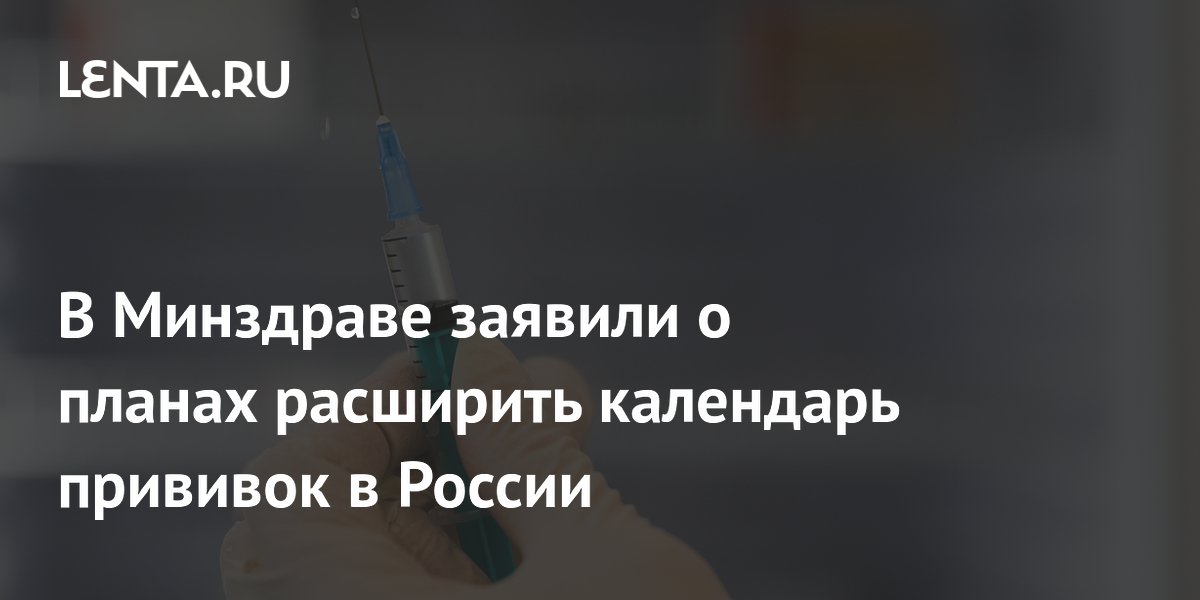 В Минздраве заявили о планах расширить календарь прививок в России:  Общество: Россия: Lenta.ru