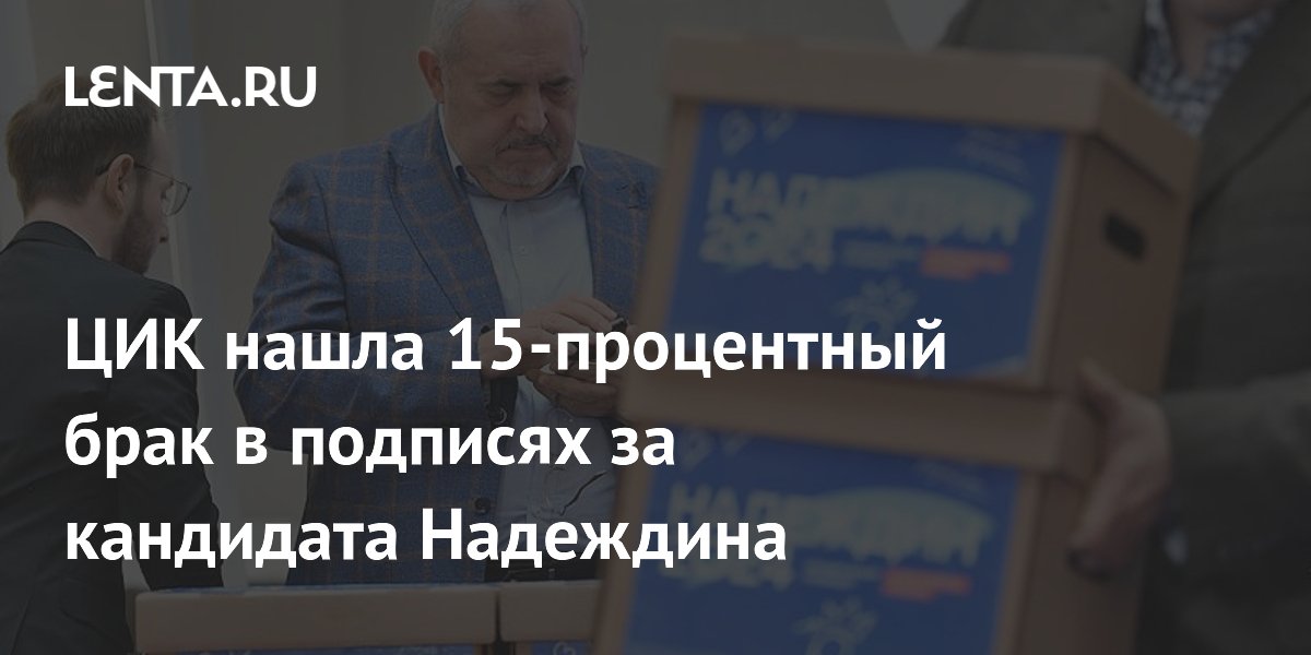 ЦИК нашла 15-процентный брак в подписях за кандидата Надеждина