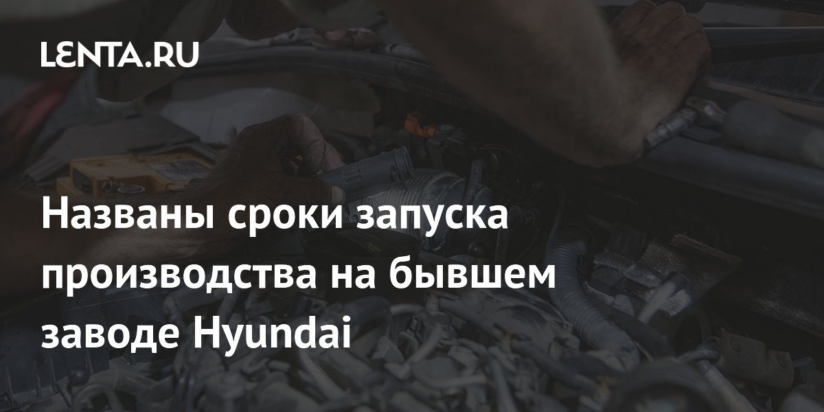 Названы сроки запуска производства на бывшем заводе Hyundai: Бизнес ...