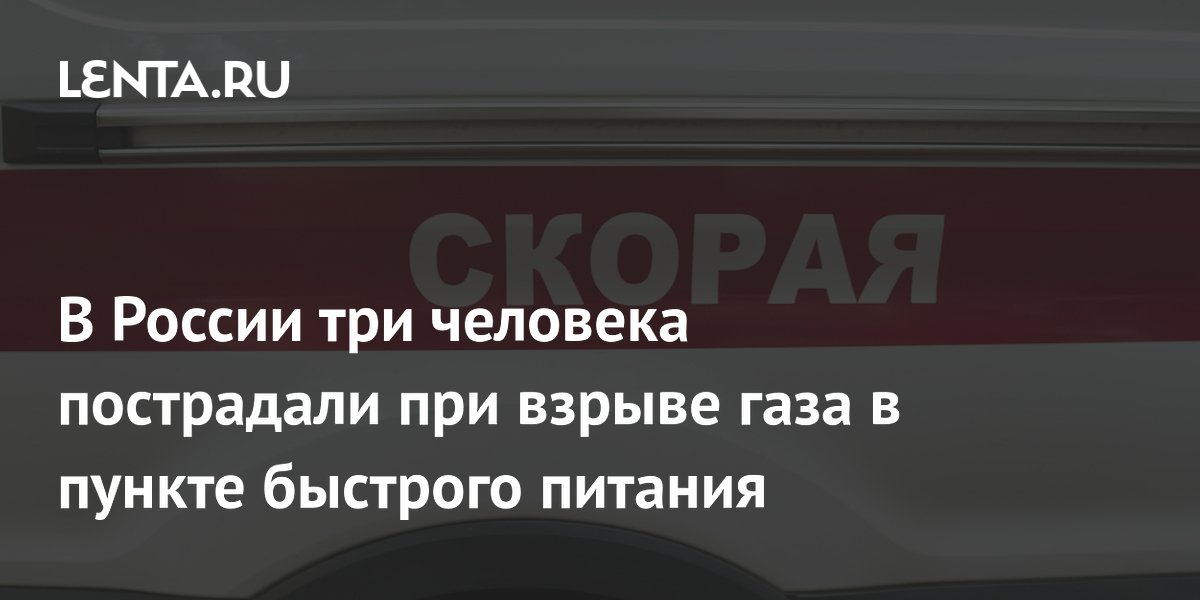 В России три человека пострадали при взрыве газа в пункте быстрого питания