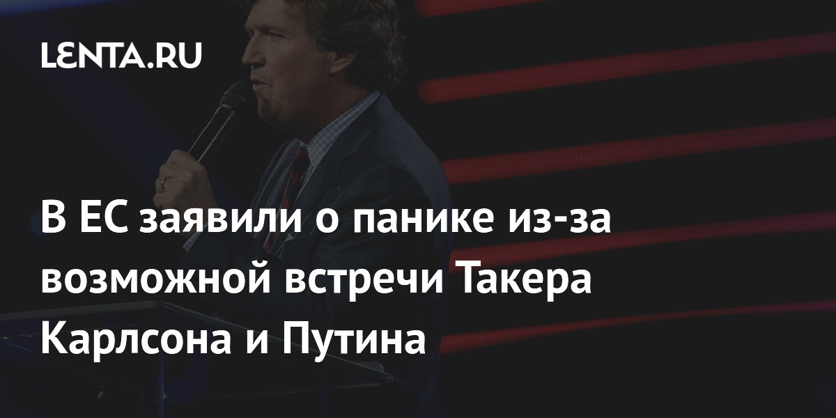 В ЕС заявили о панике из-за возможной встречи Такера Карлсона и Путина 