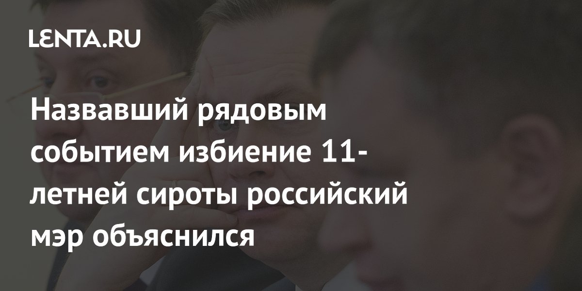 Назвавший избиение 11-летней школьницы рядовым событиеммэр записал обращение