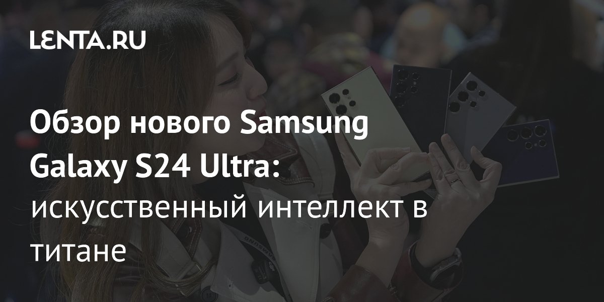 Смартфон Samsung Galaxy S24 Ultra: обзор технических характеристик ...