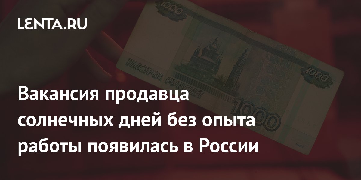 Вакансия продавца солнечных дней без опыта работы появилась в России