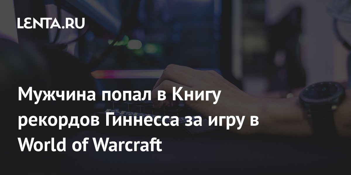 Мужчина попал в Книгу рекордов Гиннесса за игру в World of Warcraft: Люди: Из жизни: tver-instruktor.ru