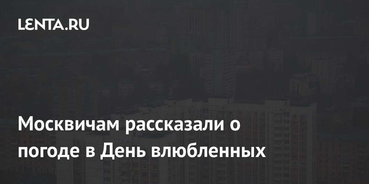 Москвичам рассказали о погоде в День влюбленных: Климат: Среда обитания ...