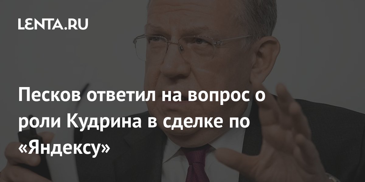 Песков ответил на вопрос о роли Кудрина в сделке по «Яндексу»