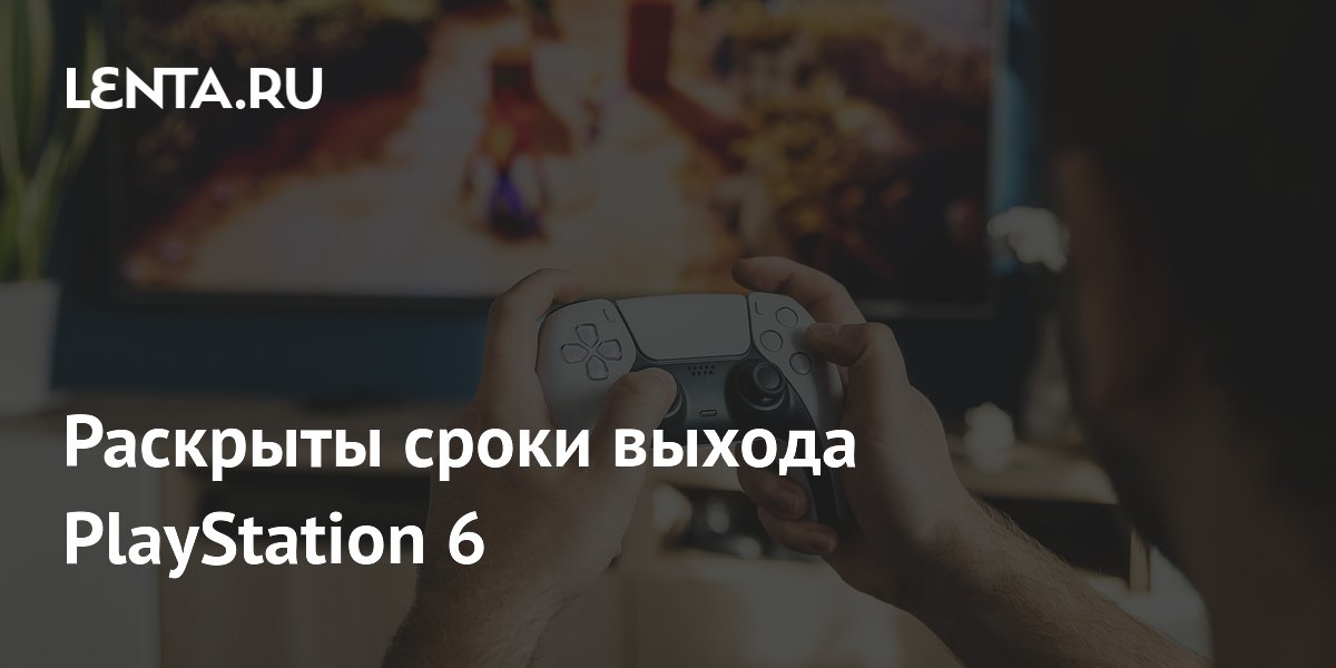Раскрыты сроки выхода PlayStation 6: Игры: Наука и техника: Lenta.ru
