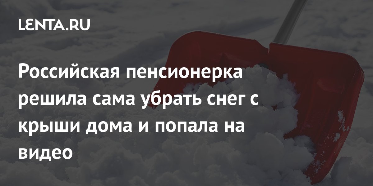 Российская пенсионерка решила сама убрать снег с крыши дома и попала на ...