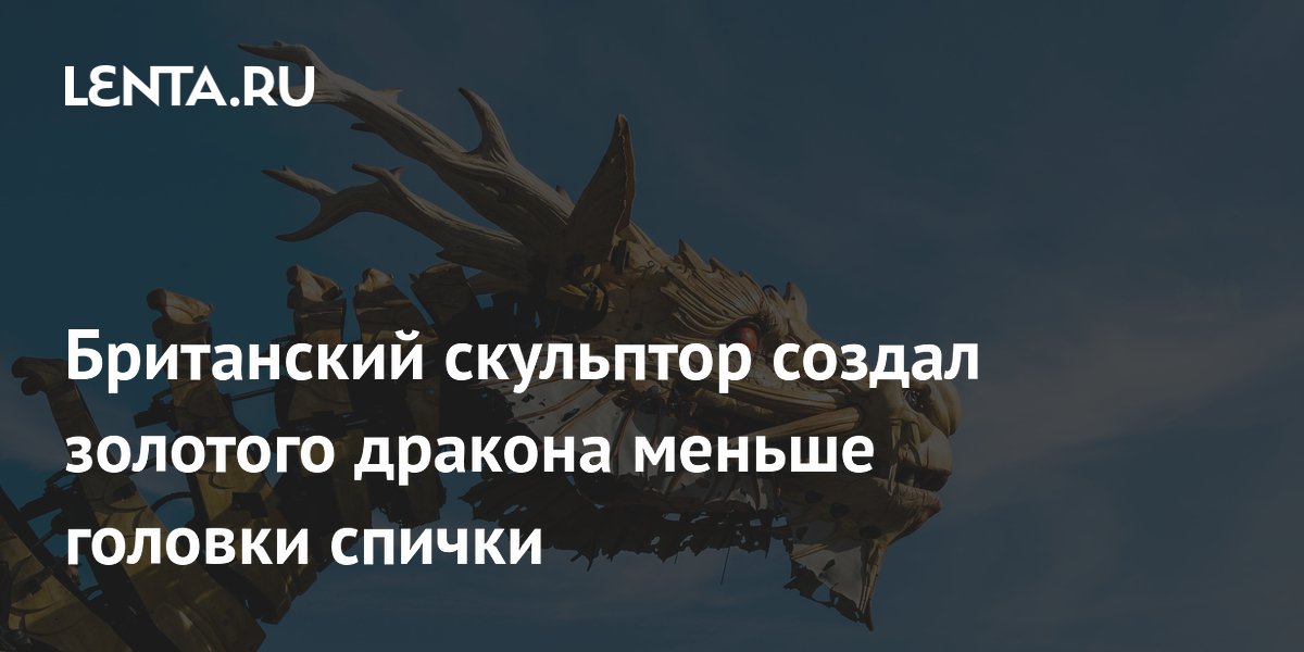 Британский скульптор создал золотого дракона меньше головки спички ...