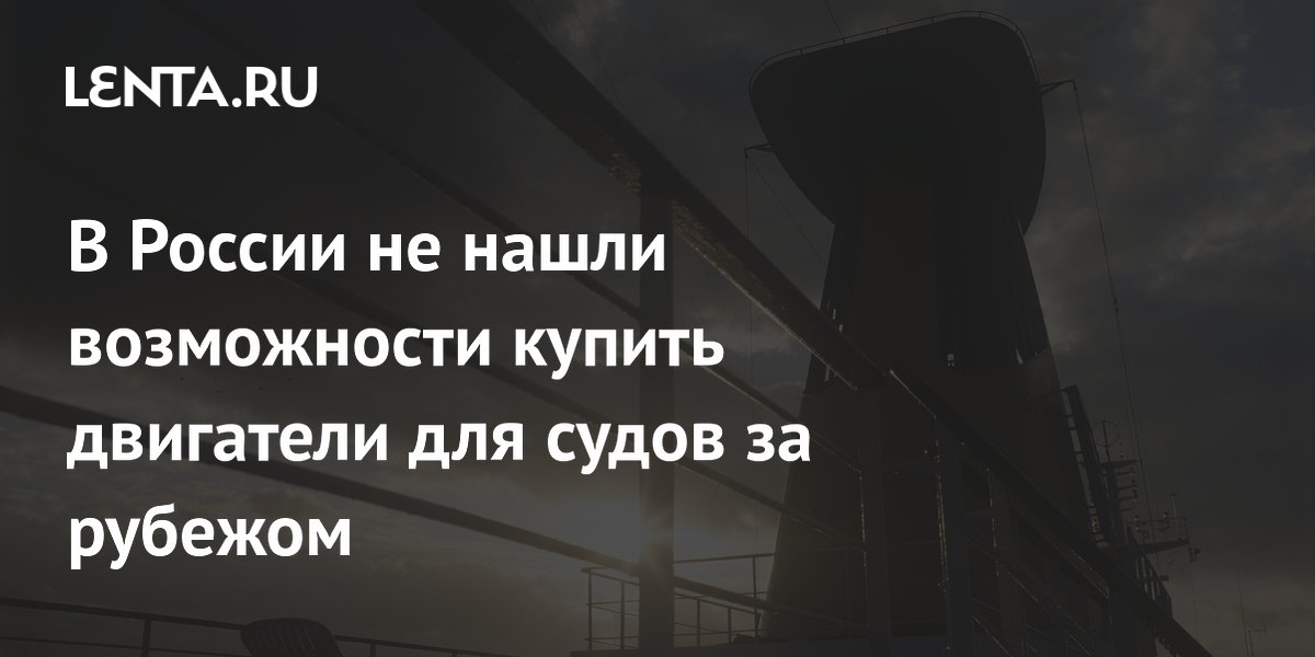 В России не нашли возможности купить двигатели для судов за рубежом