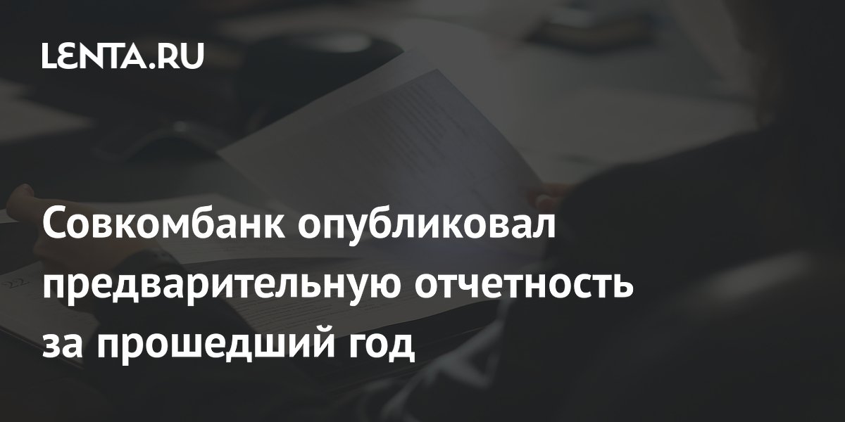 Совкомбанк опубликовал предварительную отчетность за прошедший год ...