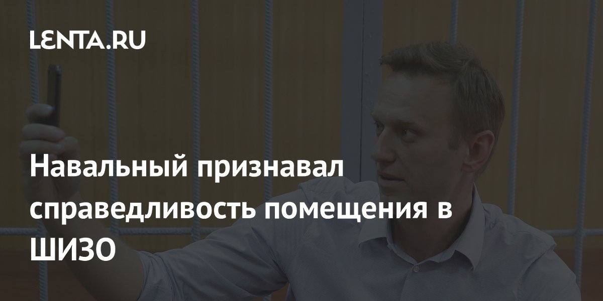 Навальный признавал справедливость помещения в ШИЗО: Общество: Россия ...