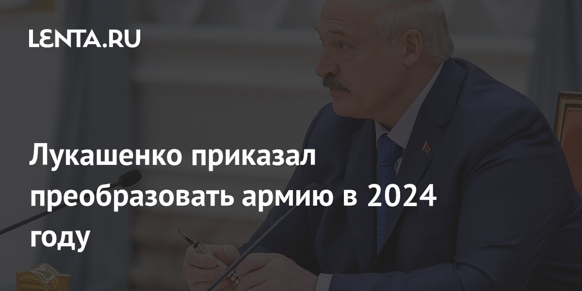 Лукашенко приказал преобразовать армию в 2024 году: Белоруссия: Бывший ...