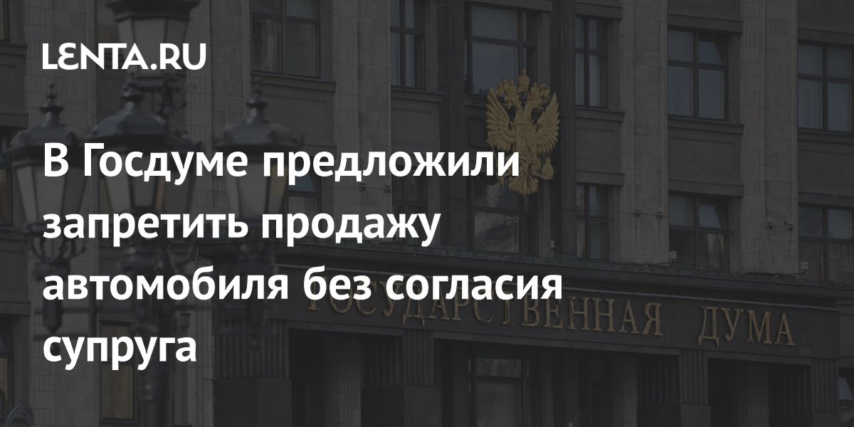 В Госдуме предложили запретить продажу автомобиля без согласия супруга ...