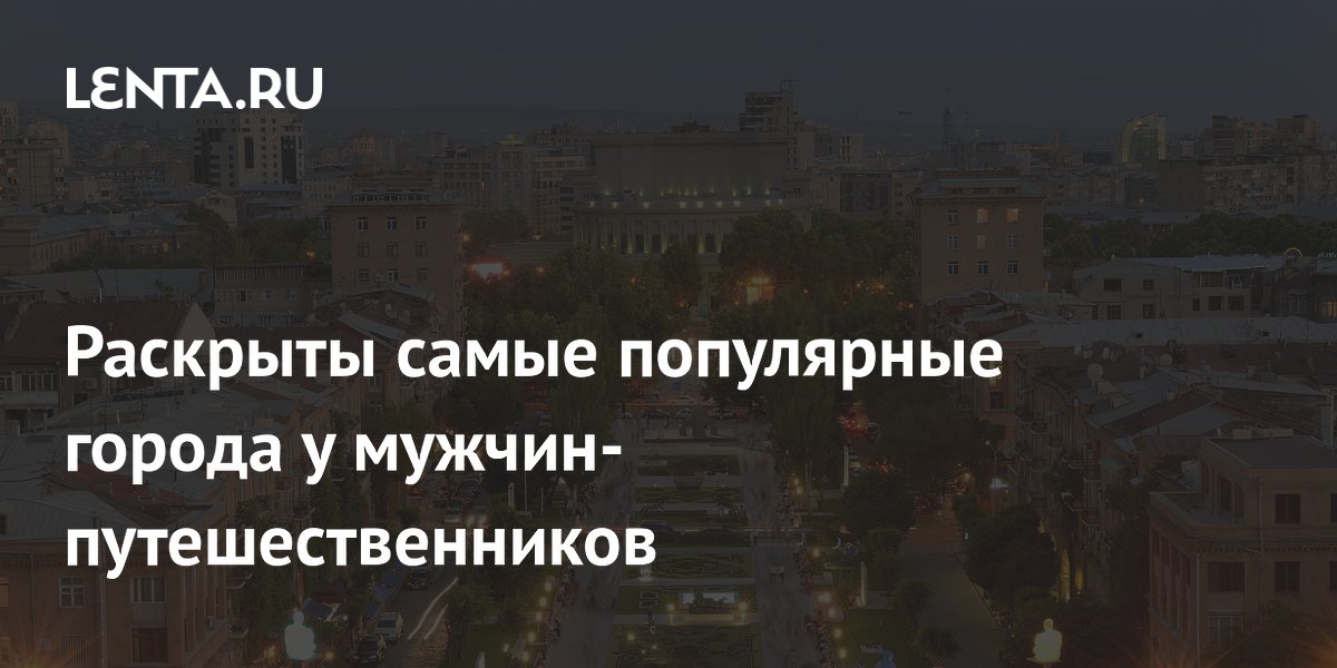 Раскрыты самые популярные города у мужчин-путешественников