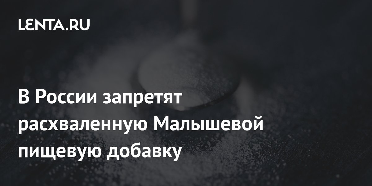 В России запретят расхваленную Малышевой пищевую добавку