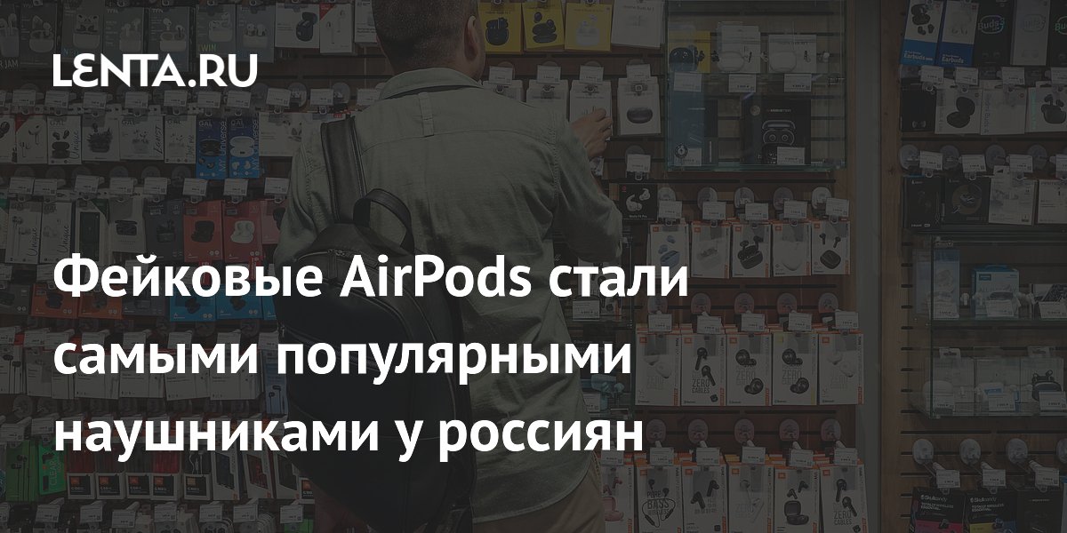 Поддельные AirPods стали самыми популярными наушниками среди россиян
